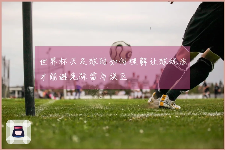世界杯买足球时如何理解让球玩法才能避免踩雷与误区