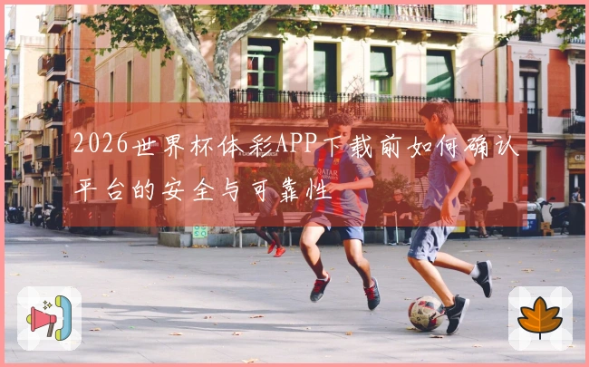 2026世界杯体彩APP下载前如何确认平台的安全与可靠性