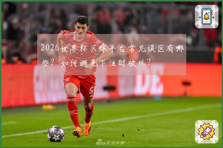 2026世界杯买球平台常见误区有哪些？如何避免下注时被坑？