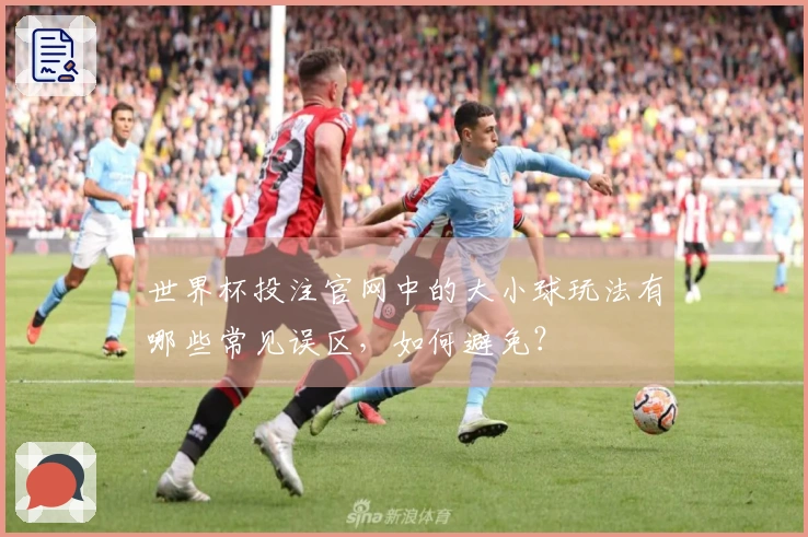 世界杯投注官网中的大小球玩法有哪些常见误区，如何避免？