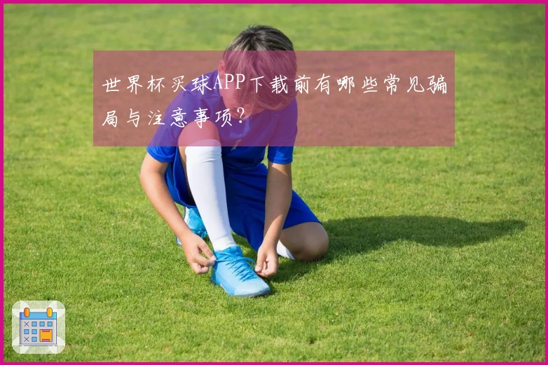 世界杯买球APP下载前有哪些常见骗局与注意事项？