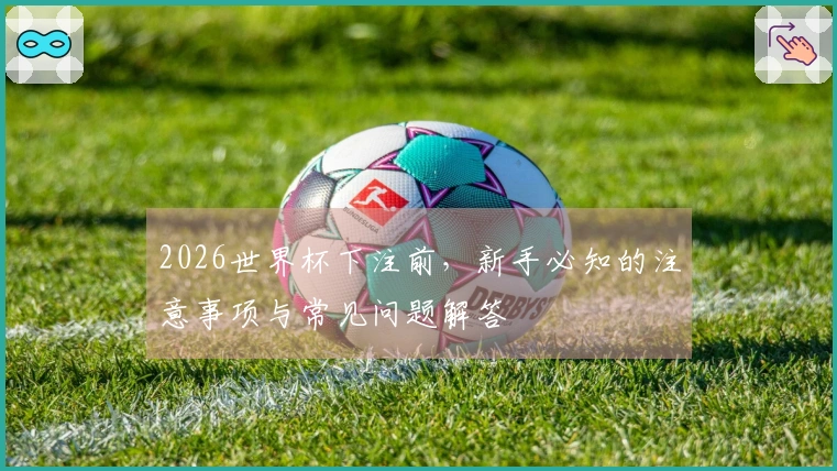 2026世界杯下注前，新手必知的注意事项与常见问题解答