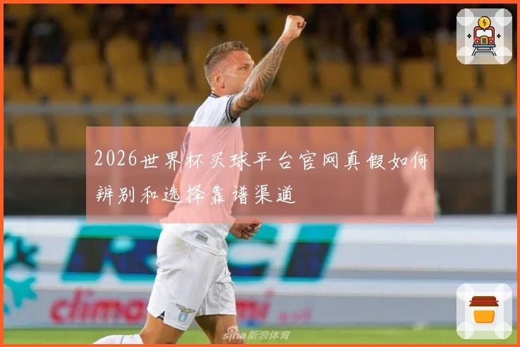 2026世界杯买球平台官网真假如何辨别和选择靠谱渠道