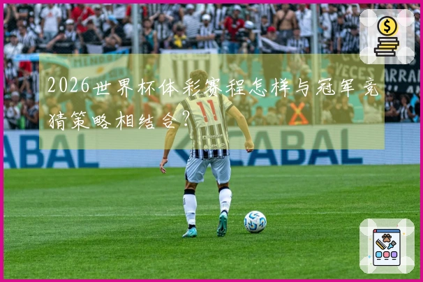 2026世界杯体彩赛程怎样与冠军竞猜策略相结合？