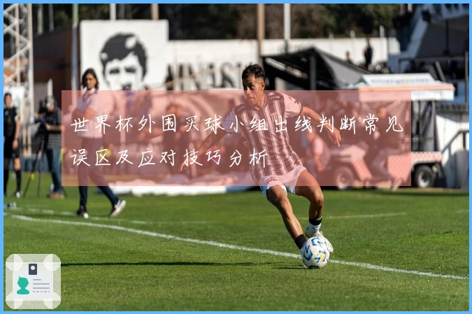 世界杯外围买球小组出线判断常见误区及应对技巧分析