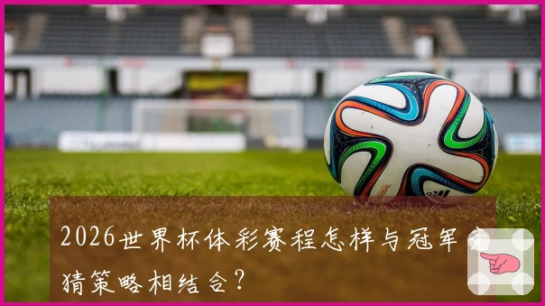 2026世界杯体彩赛程怎样与冠军竞猜策略相结合？