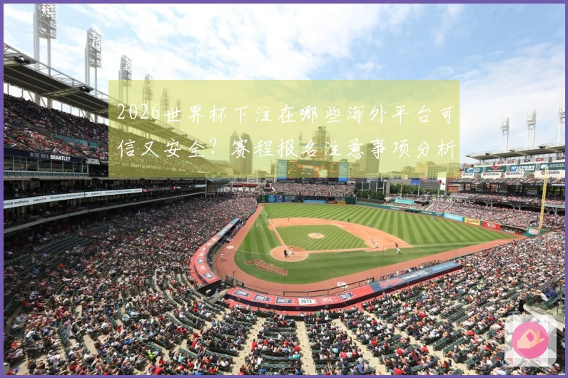 2026世界杯下注在哪些海外平台可信又安全？赛程报名注意事项分析