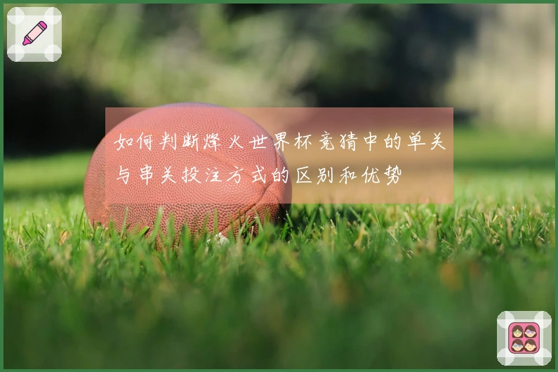 如何判断烽火世界杯竞猜中的单关与串关投注方式的区别和优势