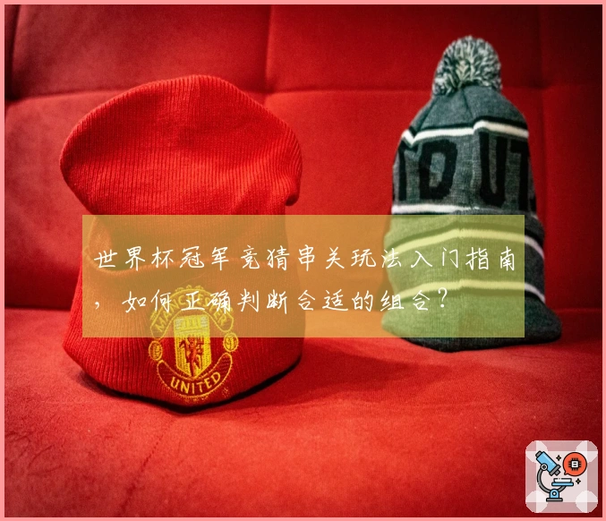 世界杯冠军竞猜串关玩法入门指南，如何正确判断合适的组合？