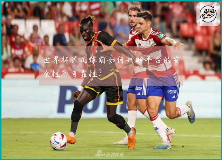 世界杯买足球前如何判断平台的安全性和可靠性？