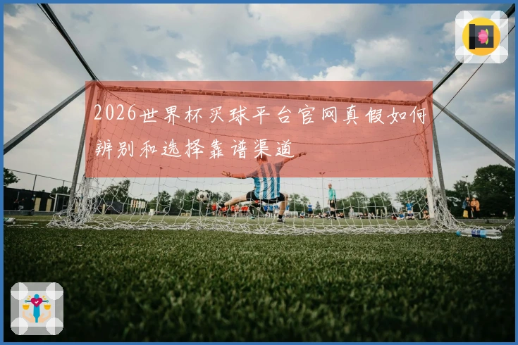 2026世界杯买球平台官网真假如何辨别和选择靠谱渠道