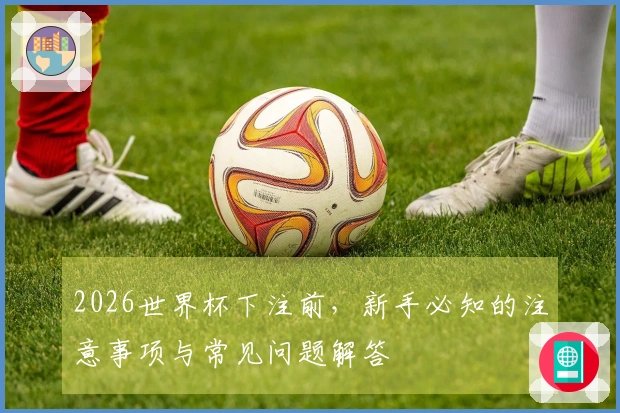 2026世界杯下注前，新手必知的注意事项与常见问题解答