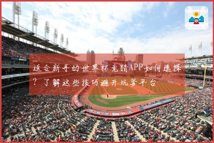 适合新手的世界杯竞猜APP如何选择?了解这些技巧避开坑爹平台