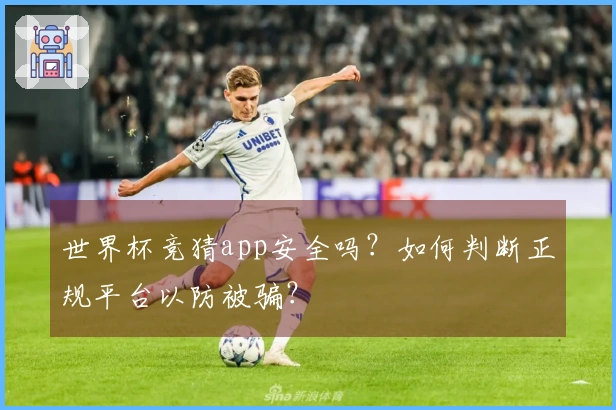 世界杯竞猜app安全吗?如何判断正规平台以防被骗?