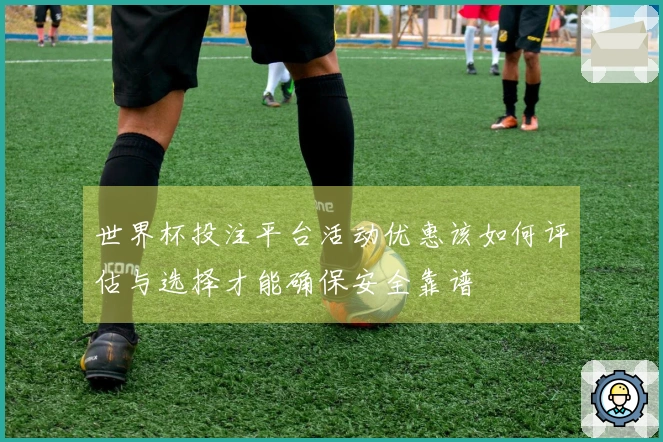 世界杯投注平台活动优惠该如何评估与选择才能确保安全靠谱
