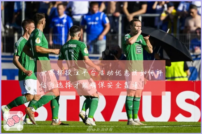 世界杯投注平台活动优惠该如何评估与选择才能确保安全靠谱