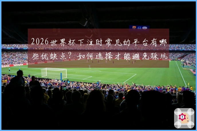 2026世界杯下注时常见的平台有哪些优缺点？如何选择才能避免踩坑？