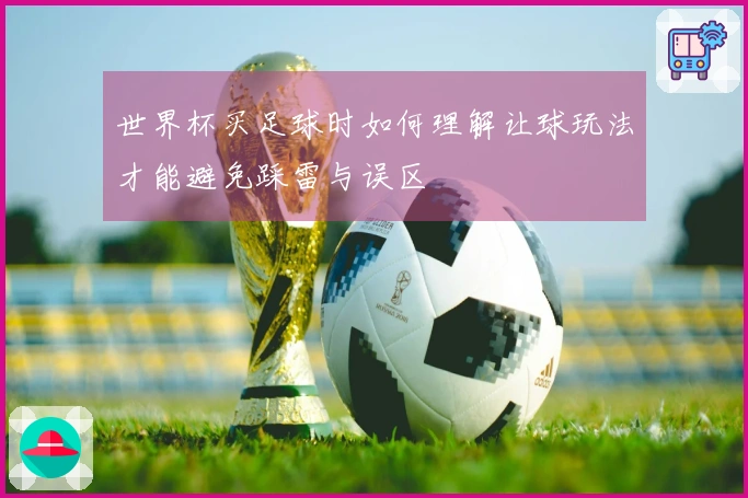 世界杯买足球时如何理解让球玩法才能避免踩雷与误区