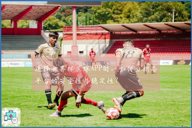 选择世界杯买球APP时，如何分析各平台的安全性与稳定性？