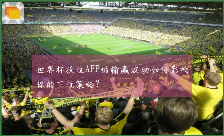 世界杯投注APP的输赢波动如何影响你的下注策略？