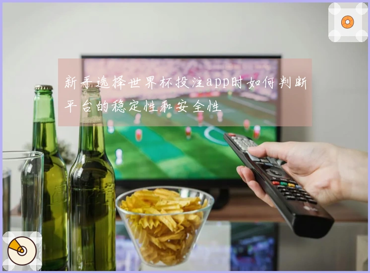 新手选择世界杯投注app时如何判断平台的稳定性和安全性
