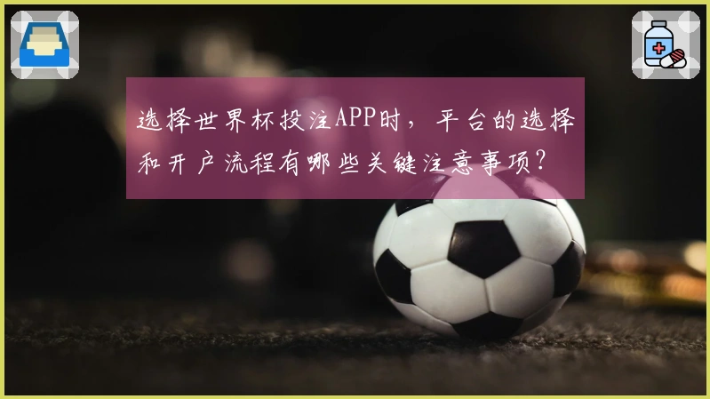 选择世界杯投注APP时，平台的选择和开户流程有哪些关键注意事项？