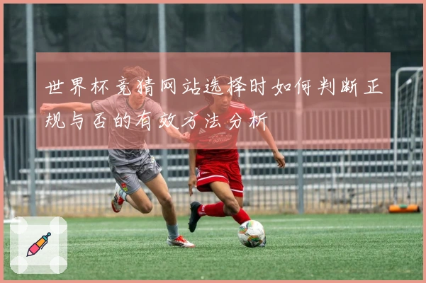 世界杯竞猜网站选择时如何判断正规与否的有效方法分析